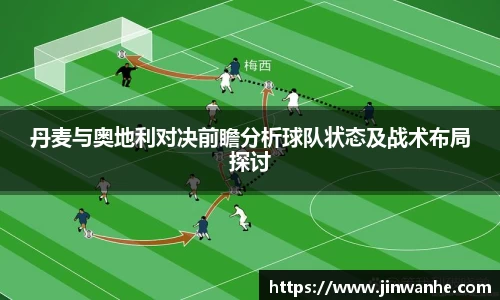 丹麦与奥地利对决前瞻分析球队状态及战术布局探讨