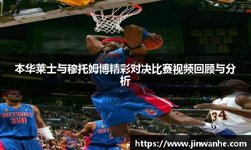 本华莱士与穆托姆博精彩对决比赛视频回顾与分析