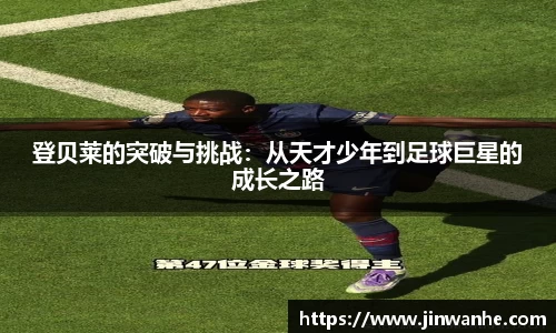 登贝莱的突破与挑战：从天才少年到足球巨星的成长之路