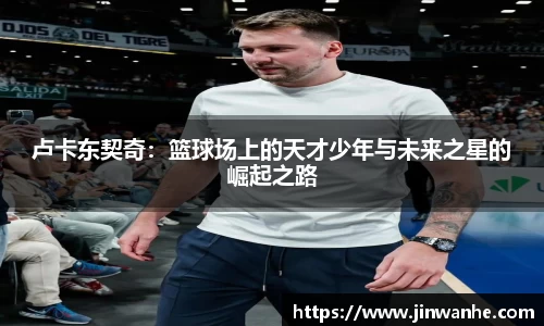 卢卡东契奇：篮球场上的天才少年与未来之星的崛起之路